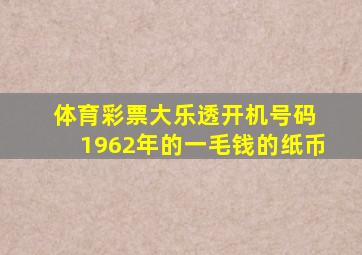 体育彩票大乐透开机号码 1962年的一毛钱的纸币